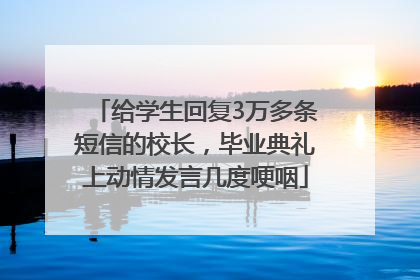 给学生回复3万多条短信的校长，毕业典礼上动情发言几度哽咽