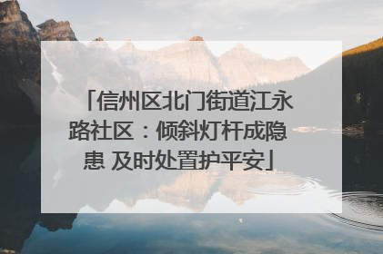 信州区北门街道江永路社区：倾斜灯杆成隐患 及时处置护平安
