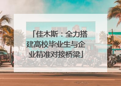 佳木斯：全力搭建高校毕业生与企业精准对接桥梁