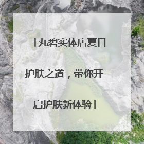 丸碧实体店夏日护肤之道，带你开启护肤新体验