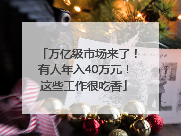 万亿级市场来了！有人年入40万元！这些工作很吃香