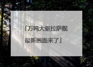 万吨大驱拉萨舰最新画面来了