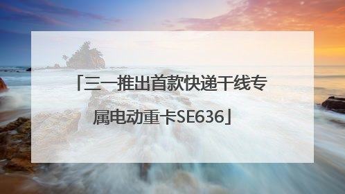三一推出首款快递干线专属电动重卡SE636