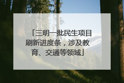 三明一批民生项目刷新进度条，涉及教育、交通等领域