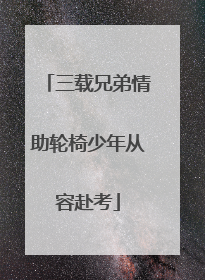 三载兄弟情助轮椅少年从容赴考