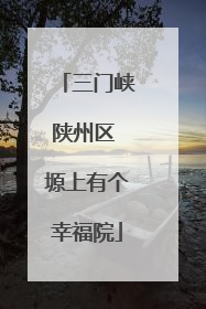 三门峡陕州区 塬上有个幸福院
