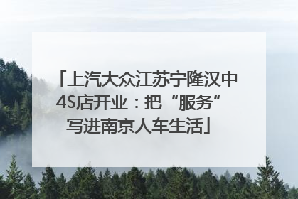 上汽大众江苏宁隆汉中4S店开业：把“服务”写进南京人车生活