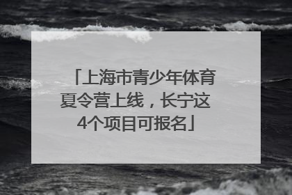 上海市青少年体育夏令营上线，长宁这4个项目可报名