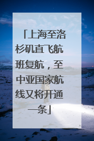 上海至洛杉矶直飞航班复航，至中亚国家航线又将开通一条