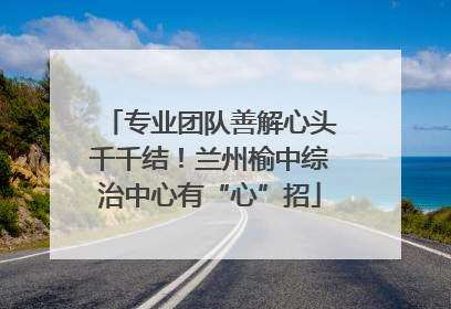 专业团队善解心头千千结！兰州榆中综治中心有“心”招
