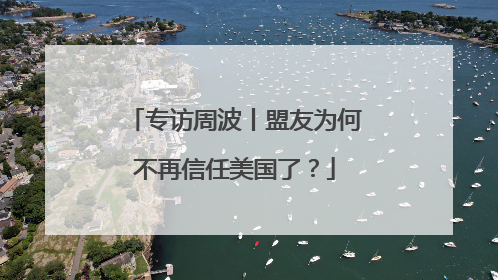 专访周波丨盟友为何不再信任美国了？