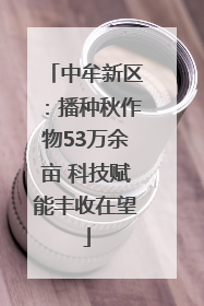 中牟新区：播种秋作物53万余亩 科技赋能丰收在望