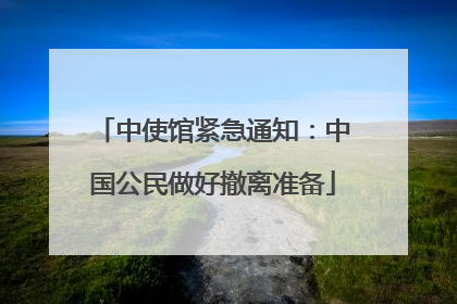中使馆紧急通知：中国公民做好撤离准备