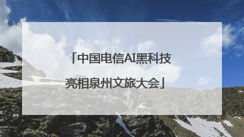 中国电信AI黑科技亮相泉州文旅大会