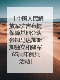 中国人民解放军驻吉布提保障基地分队参加马达加斯加独立和建军65周年阅兵活动