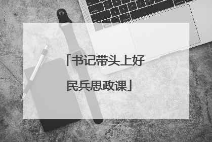 书记带头上好民兵思政课