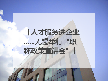 人才服务进企业……无锡举行“职称政策宣讲会”