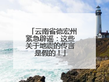 云南省德宏州紧急辟谣：这些关于地震的传言是假的！