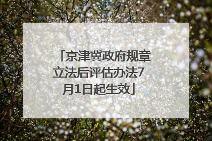 京津冀政府规章立法后评估办法7月1日起生效