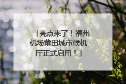 亮点来了！福州机场莆田城市候机厅正式启用！