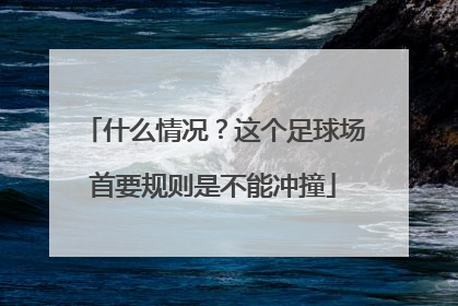 什么情况？这个足球场首要规则是不能冲撞