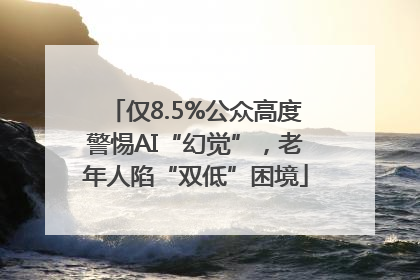 仅8.5%公众高度警惕AI“幻觉”，老年人陷“双低”困境