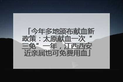 今年多地颁布献血新政策：太原献血一次“三免”一年，江西西安近亲属也可免费用血