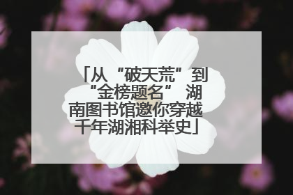 从“破天荒”到“金榜题名” 湖南图书馆邀你穿越千年湖湘科举史