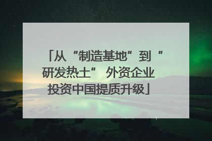 从“制造基地”到“研发热土” 外资企业投资中国提质升级