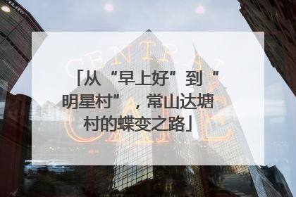 从“早上好”到“明星村”，常山达塘村的蝶变之路