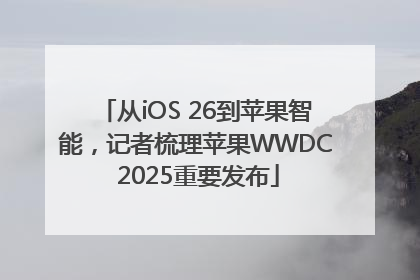 从iOS 26到苹果智能，记者梳理苹果WWDC 2025重要发布