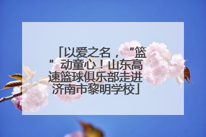 以爱之名，“篮”动童心！山东高速篮球俱乐部走进济南市黎明学校