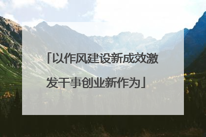以作风建设新成效激发干事创业新作为