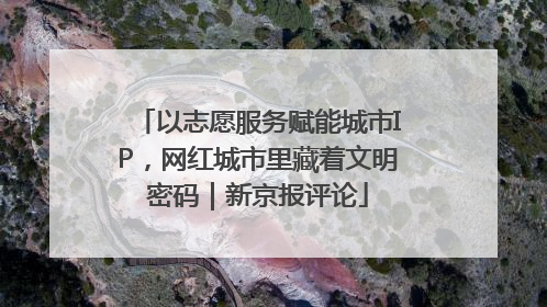 以志愿服务赋能城市IP，网红城市里藏着文明密码｜新京报评论