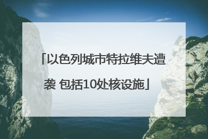 以色列城市特拉维夫遭袭 包括10处核设施