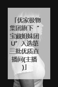 优家极物集团旗下“宝藏姐妹团U”入选第三批优质直播间(主播)