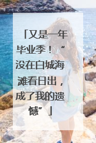又是一年毕业季！“没在白城海滩看日出，成了我的遗憾”