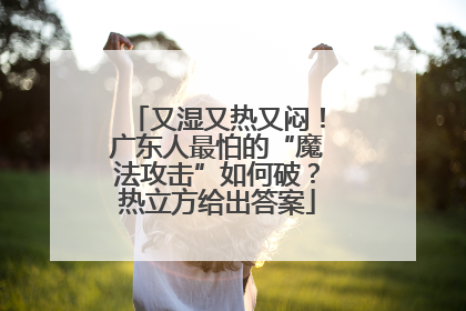 又湿又热又闷！广东人最怕的“魔法攻击”如何破？热立方给出答案