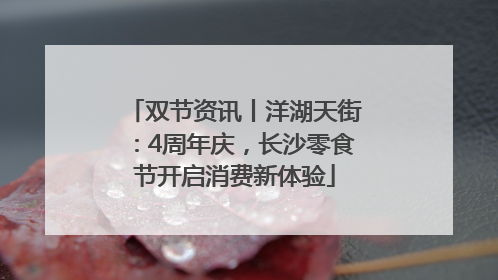 双节资讯丨洋湖天街：4周年庆，长沙零食节开启消费新体验