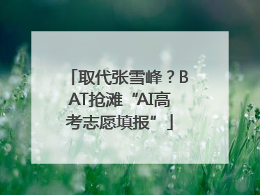 取代张雪峰？BAT抢滩“AI高考志愿填报”