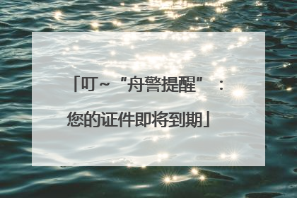 叮~“舟警提醒”：您的证件即将到期