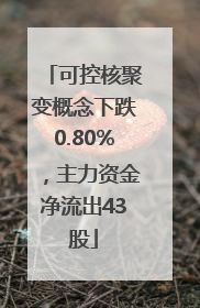 可控核聚变概念下跌0.80%，主力资金净流出43股
