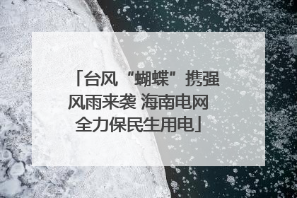 台风“蝴蝶”携强风雨来袭 海南电网全力保民生用电