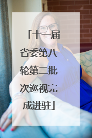 十一届省委第八轮第二批次巡视完成进驻