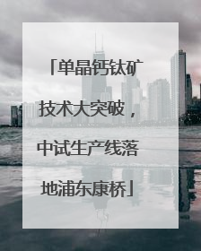 单晶钙钛矿技术大突破，中试生产线落地浦东康桥
