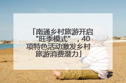 南通乡村旅游开启“旺季模式”，40项特色活动激发乡村旅游消费潜力