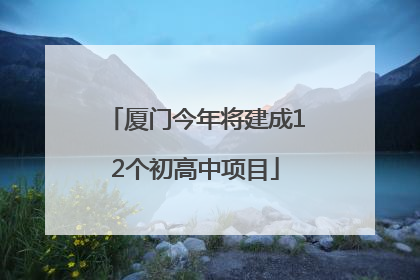 厦门今年将建成12个初高中项目