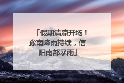 假期清凉开场！豫南降雨持续，信阳南部暴雨