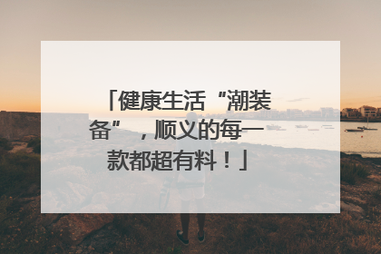 健康生活“潮装备”，顺义的每一款都超有料！