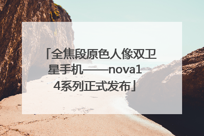 全焦段原色人像双卫星手机——nova14系列正式发布